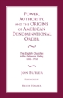 Power, Authority, and the Origins of American Denominational Order : The English Churches in the Delaware Valley, 1680-1730 - Book