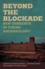 Beyond the Blockade : New Currents in Cuban Archaeology - Book