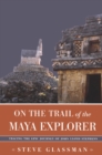 On the Trail of the Maya Explorer : Tracing the Epic Journey of John Lloyd Stephens - eBook