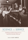 Science as Service : Establishing and Reformulating American Land-Grant Universities, 1865-1930 - eBook