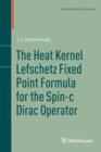 The Heat Kernel Lefschetz Fixed Point Formula for the Spin-c Dirac Operator - Book