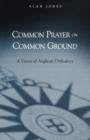 Common Prayer on Common Ground : A Vision of Anglican Orthodoxy - Book
