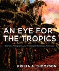 An Eye for the Tropics : Tourism, Photography, and Framing the Caribbean Picturesque - Book