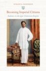 Becoming Imperial Citizens : Indians in the Late-Victorian Empire - Book