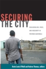 Securing the City : Neoliberalism, Space, and Insecurity in Postwar Guatemala - Book