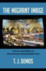The Migrant Image : The Art and Politics of Documentary During Global Crisis - Book