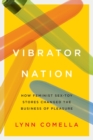 Vibrator Nation : How Feminist Sex-Toy Stores Changed the Business of Pleasure - Book