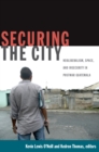 Securing the City : Neoliberalism, Space, and Insecurity in Postwar Guatemala - eBook