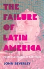 Failure of Latin America, The : Postcolonialism in Bad Times - Book