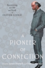 A Pioneer of Connection : Recovering the Life and Work of Oliver Lodge - Book