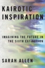 Kairotic Inspiration : Imagining the Future in the Sixth Extinction - Book