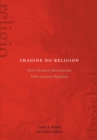Imagine No Religion : How Modern Abstractions Hide Ancient Realities - eBook