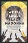 White Eagle, Black Madonna : One Thousand Years of the Polish Catholic Tradition - Book