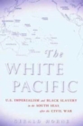 White Pacific : U.S. Imperialism and Black Slavery in the South Seas After the Civil War - Book