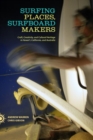 Surfing Places, Surfboard Makers : Craft, Creativity, and Cultural Heritage in Hawai'i, California, and Australia - Book