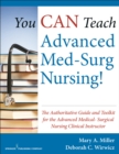 You CAN Teach Advanced Med-Surg Nursing! : The Authoritative Guide and Toolkit for the Advanced Medical- Surgical Nursing Clinical Instructor - Book
