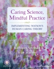 Caring Science, Mindful Practice : Implementing Watson's Human Caring Theory - Book