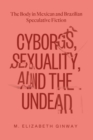 Cyborgs, Sexuality, and the Undead : The Body in Mexican and Brazilian Speculative Fiction - Book
