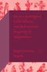 Mexico, Interrupted : Labor, Idleness, and the Economic Imaginary of Independence - Book