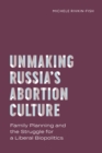 Unmaking Russia's Abortion Culture : Family Planning and the Struggle for a Liberal Biopolitics - Book