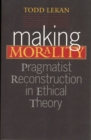 Making Morality : Pragmatist Reconstruction in Ethical Theory - Book