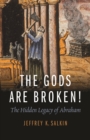The Gods Are Broken! : The Hidden Legacy of Abraham - Book