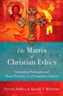 The Matrix of Christian Ethics : Integrating Philosophy and Moral Theology in a Postmodern Context - Book