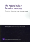 The Federal Role in Terrorism Insurance : Evaluating Alternatives in an Uncertain World - Book