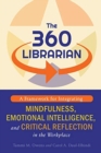 The 360 Librarian : A Framework for Integrating Mindfulness, Emotional Intelligence, and Critical Reflection in the Workplace - Book