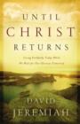 Until Christ Returns : Living Faithfully Today While We Wait for Our Glorious Tomorrow - Book