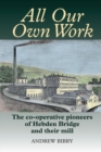 All Our Own Work : The Co-Operative Pioneers of Hebden Bridge and Their Mill - Book