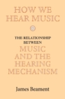 How We Hear Music : The Relationship between Music and the Hearing Mechanism - Book