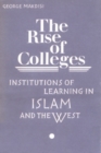 The Rise of Colleges : Institutions of Learning in Islam and the West - Book