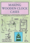 Making Wooden Clock Cases : Designs, Plans and Instructions for 20 Clocks - Book