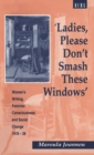 Ladies, Please Don't Smash These Windows : Women's Writing, Feminist Consciousness and Social Change 1918-38 - Book