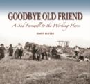 Goodbye Old Friend : A Sad Farewell to the Working Horse - Book
