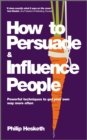 How to Persuade and Influence People : Powerful Techniques to Get Your Own Way More Often - eBook