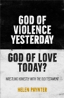 God of Violence Yesterday, God of Love Today? : Wrestling honestly with the Old Testament - Book