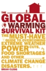 The Global Warming Survival Kit : The Must-have Guide To Overcoming Extreme Weather, Power Cuts, Food Shortages And Other Climate Change Disasters - Book