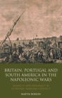 Britain, Portugal and South America in the Napoleonic Wars : Alliances and Diplomacy in Economic Maritime Conflict - eBook