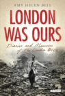 London Was Ours : Diaries and Memoirs of the London Blitz - eBook
