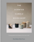The Scented Candle Workshop : Creating perfect home fragrance, from wax to wick - Book