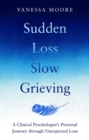 Sudden Loss, Slow Grieving : A clinical psychologist's personal journey through grief - Book