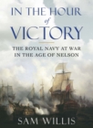 In the Hour of Victory : The Royal Navy at War in the Age of Nelson - Book