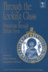 Through the Looking Glass: Byzantium through British Eyes : Papers from the Twenty-Ninth Spring Symposium of Byzantine Studies, King’s College, London, March 1995 - Book