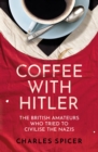 Coffee with Hitler : The British Amateurs Who Tried to Civilise the Nazis - Book