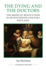 The Dying and the Doctors : The Medical Revolution in Seventeenth-Century England - Book