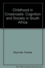 Childhood in Crossroads : Cognition and Society in South Africa - Book