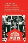 The Retail Revolution : Market Transformation, Investment, and Labor in the Modern Department Store - Book