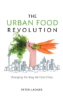 The Urban Food Revolution : Changing the Way We Feed Cities - Book